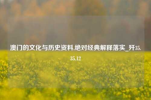 澳门的文化与历史资料,绝对经典解释落实_歼35.35.12