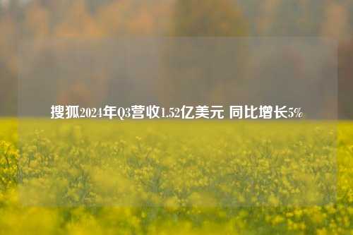 搜狐2024年Q3营收1.52亿美元 同比增长5%