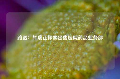 路透：辉瑞正探索出售医院药品业务部