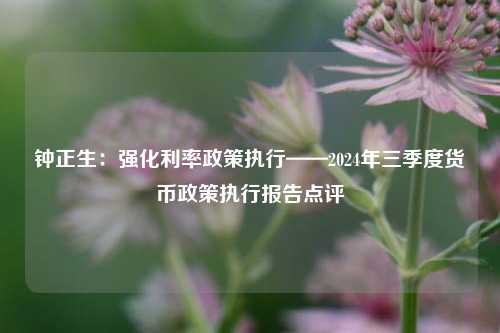 钟正生：强化利率政策执行——2024年三季度货币政策执行报告点评