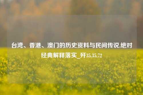 台湾、香港、澳门的历史资料与民间传说,绝对经典解释落实_歼35.35.72