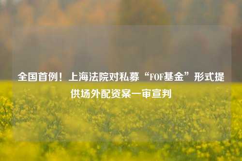 全国首例！上海法院对私募“FOF基金”形式提供场外配资案一审宣判