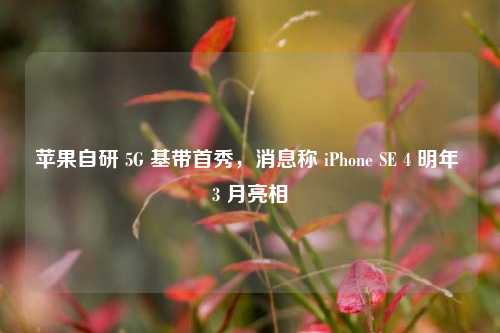 苹果自研 5G 基带首秀，消息称 iPhone SE 4 明年 3 月亮相