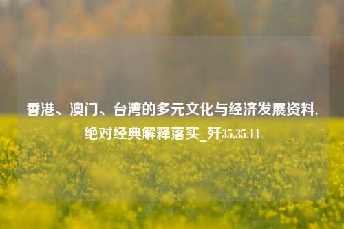 香港、澳门、台湾的多元文化与经济发展资料,绝对经典解释落实_歼35.35.11