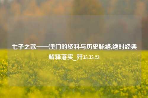 七子之歌——澳门的资料与历史脉络,绝对经典解释落实_歼35.35.23