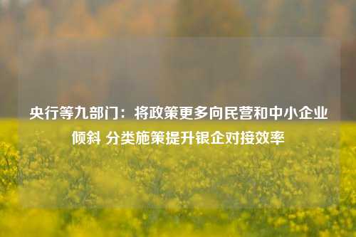 央行等九部门：将政策更多向民营和中小企业倾斜 分类施策提升银企对接效率