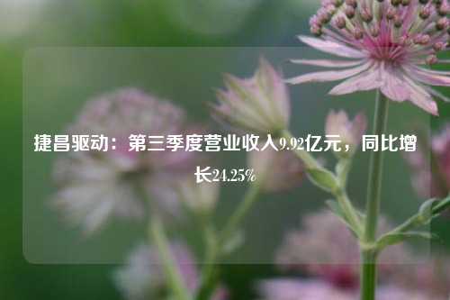 捷昌驱动：第三季度营业收入9.92亿元，同比增长24.25%